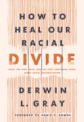 How to Heal Our Racial Divide: What the Bible Says, and the First Christians Knew, about Racial Reconciliation - Gray, Derwin L, and Downs, Annie F (Foreword by)