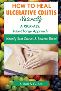 How to Heal Ulcerative Colitis Naturally: A KICK-ASS Take-Charge Approach!