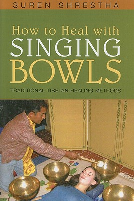How to Heal with Singing Bowls: Traditional Tibetan Healing Methods - Shrestha, Suren