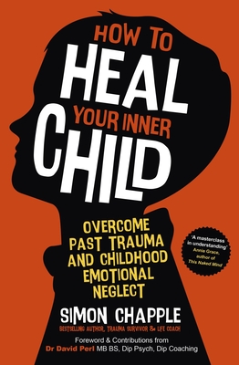 How to Heal Your Inner Child: Overcome Past Trauma and Childhood Emotional Neglect - Chapple, Simon