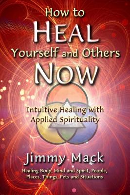 How to Heal Yourself and Others Now: Intuitive Healing with Applied Spirituality - Mack, Jimmy