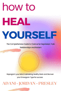 How to Heal Yourself: The Comprehensive Guide to Overcome Depression, Toxic Relationships and Racism. Reprogram your Mind maintaining Healthy Brain and Discover your Enneagram Type for success