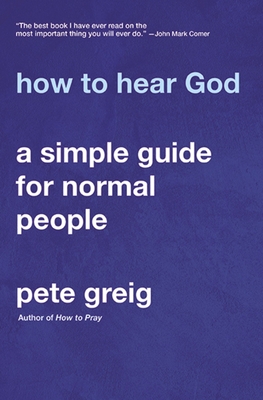 How to Hear God: A Simple Guide for Normal People - Greig, Pete