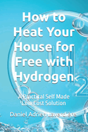 How to Heat Your House for Free with Hydrogen: A Practical Self Made Low Cost Solution