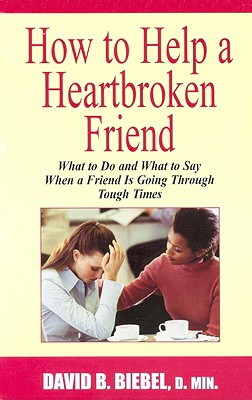 How to Help a Heartbroken Friend: What to Do and What to Say When a Friend Is Going Through Tough Times - Biebel, David B, D.Min.