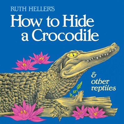 How to Hide a Crocodile & Other Reptiles - Heller, Ruth