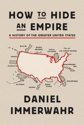 How to Hide an Empire: A History of the Greater United States - Immerwahr, Daniel