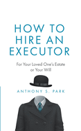 How to Hire an Executor: For Your Loved One's Estate or Your Will