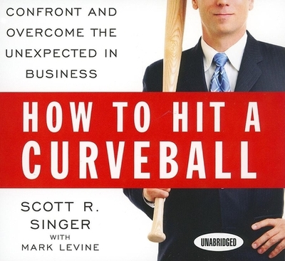 How to Hit a Curveball: Confront and Overcome the Unexpected in Business - Levine, Mark, and Singer, Scott R, and Hagen, Don (Narrator)