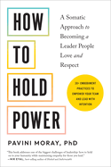 How to Hold Power: A Somatic Approach to Becoming a Leader People Love and Respect--30+ Embodiment Practices to Empower Your Team and Lead with Intention