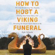 How to Host a Viking Funeral Lib/E: The Case for Burning Your Regrets, Chasing Your Crazy Ideas, and Becoming the Person You're Meant to Be