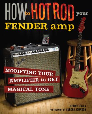 How to Hot Rod Your Fender Amp - Falla, Jeffrey, and Johnson, Aurora (Photographer)