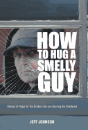 How To Hug A Smelly Guy: Stories of Hope for the Broken Who are Serving the Shattered