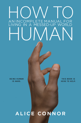 How to Human: An Incomplete Manual for Living in a Messed-Up World - Connor, Alice