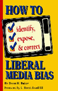 How to Identify, Expose and Correct Liberal Media Bias - Bozell, L Brent (Editor), and Baker, Brent (Editor)