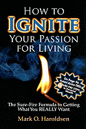 How to Ignite Your Passion for Living: The Sure-Fire Formula to Getting What You Really Want