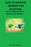 How to Improve Memory for Studying: The Ten Study Hacks to Improve Your Memory
