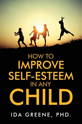 How to Improve Self-Esteem in Any Child - Greene, Ida, PhD