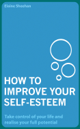 How to Improve Your Self-Esteem: Take Control of Your Life and Realise Your Full Potential
