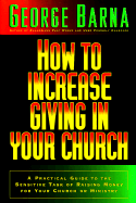 How to Increase Giving in Your Church: A Practical Guide to the Sensitive Task of Raising Money for Your Church or Ministry - Barna, George, Dr.