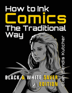 How to Ink Comics: The Traditional Way (Black & White Saver Edition) (Pen & Ink Techniques for Comic Pages)