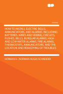 How to Install Electric Bells, Annunciators, and Alarms: Including Batteries, Wires and Wiring, Circuits, Pushes, Bells, Burglar Alarms, High and Low Water Alarms, Fire Alarms, Thermostats, Annunciators, and the Location and Remedying of Troubles