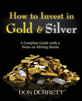 How to Invest in Gold and Silver: A Complete Guide with a Focus on Mining Stocks - Durrett, Don
