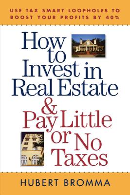 How to Invest in Real Estate and Pay Little or No Taxes: Use Tax Smart Loopholes to Boost Your Profits by 40 Percent - Bromma, Hubert