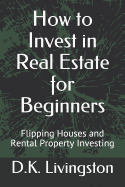 How to Invest in Real Estate for Beginners: Flipping Houses and Rental Property Investing
