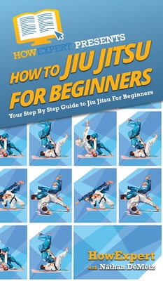 How To Jiu Jitsu For Beginners: Your Step By Step Guide To Jiu Jitsu For Beginners - Howexpert, and Demetz, Nathan