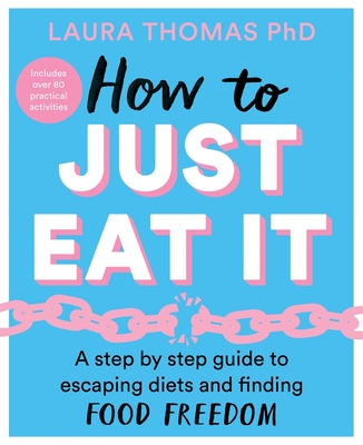 How to Just Eat It: A Step-by-Step Guide to Escaping Diets and Finding Food Freedom - Thomas, Laura