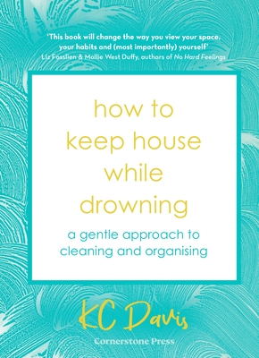 How to Keep House While Drowning: A gentle approach to cleaning and organising - Davis, KC