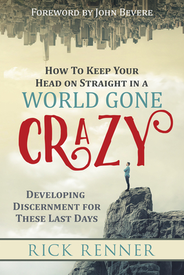 How to Keep Your Head on Straight in a World Gone Crazy: Developing Discernment for the Last Days - Renner, Rick