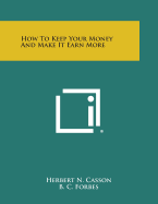 How to Keep Your Money and Make It Earn More - Casson, Herbert N, and Forbes, B C