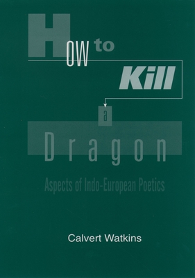 How to Kill a Dragon: Aspects of Indo-European Poetics - Watkins, Calvert