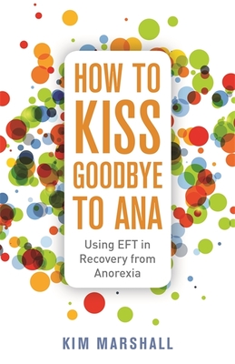 How to Kiss Goodbye to Ana: Using Eft in Recovery from Anorexia - Marshall, Kim