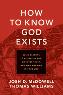How to Know God Exists: Solid Reasons to Believe in God, Discover Truth, and Find Meaning in Your Life