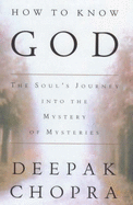 How to Know God: The Soul's Journey into the Mystery of Mysteries - Chopra, Deepak, M.D.