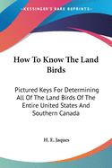 How To Know The Land Birds: Pictured Keys For Determining All Of The Land Birds Of The Entire United States And Southern Canada