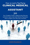 How to Land a Top-Paying Clinical Medical Assistant Job: Your Complete Guide to Opportunities, Resumes and Cover Letters, Interviews, Salaries, Promot