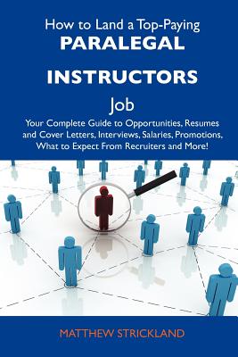 How to Land a Top-Paying Paralegal Instructors Job: Your Complete Guide to Opportunities, Resumes and Cover Letters, Interviews, Salaries, Promotions, - Strickland, Matthew