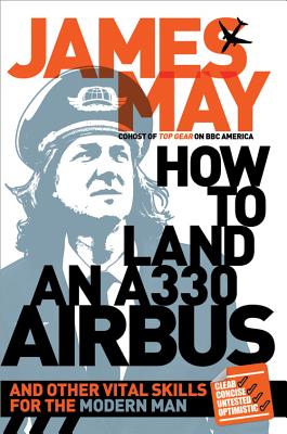 How to Land an A330 Airbus: And Other Vital Skills for the Modern Man - May, James