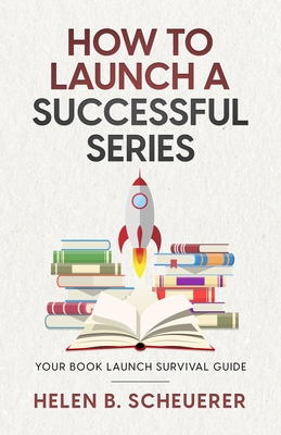 How To Launch A Successful Series: Your Book Launch Survival Guide - Scheuerer, Helen B