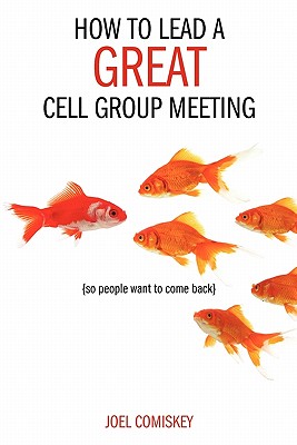 How to Lead a Great Cell Group Meeting...: ...So People Want to Come Back - Comiskey, Joel, PH.D.