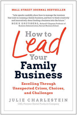 How to Lead Your Family Business: Excelling Through Unexpected Crises, Choices, and Challenges - Charlestein, Julie