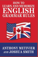 How to Learn and Memorize English Grammar Rules - Smith, Joshua, and Metivier, Anthony