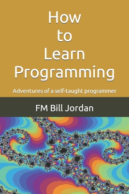 How to Learn Programming: Adventures of a self-taught programmer - Jordan, Fm Bill