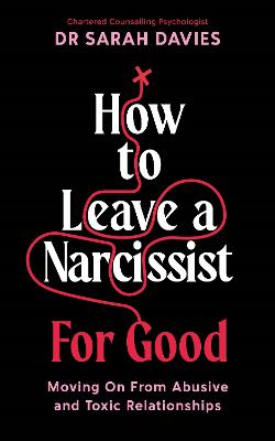 How to Leave a Narcissist ... For Good: Moving On From Abusive and Toxic Relationships - Davies, Sarah, Dr.
