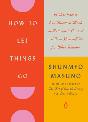 How to Let Things Go: 99 Tips from a Zen Buddhist Monk to Relinquish Control and Free Yourself Up for What Matters - Masuno, Shunmyo, and Powell, Allison Markin (Translated by)