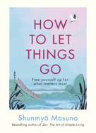 How to Let Things Go: Relinquish Control and Free Yourself Up for What Matters Most